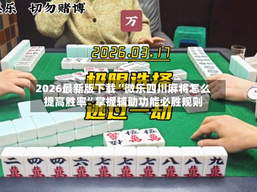 2026最新版下载“微乐四川麻将怎么提高胜率”掌握辅助功能必胜规则-第3张图片