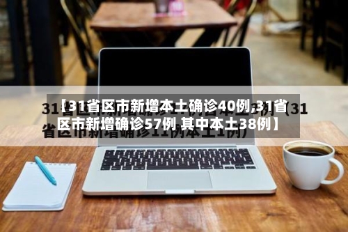 【31省区市新增本土确诊40例,31省区市新增确诊57例 其中本土38例】