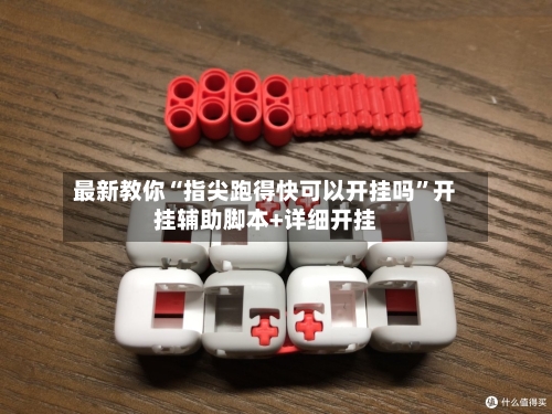 最新教你“指尖跑得快可以开挂吗”开挂辅助脚本+详细开挂-第2张图片