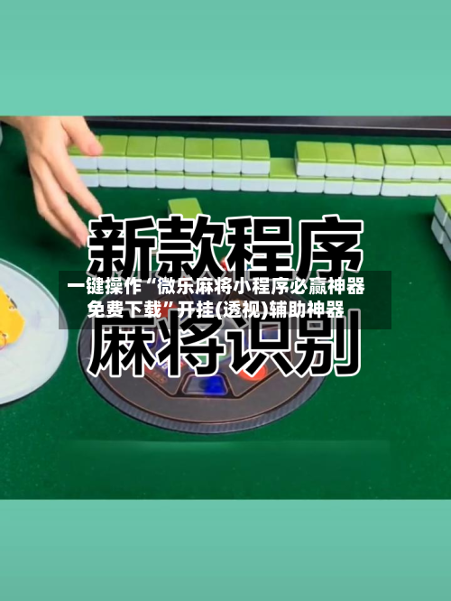 一键操作“微乐麻将小程序必赢神器免费下载	”开挂(透视)辅助神器-第2张图片