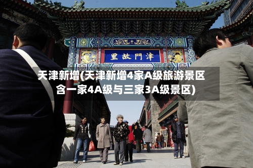 天津新增(天津新增4家A级旅游景区 含一家4A级与三家3A级景区)-第2张图片