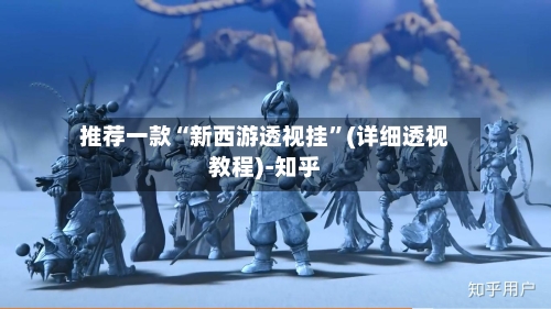 推荐一款“新西游透视挂”(详细透视教程)-知乎-第3张图片