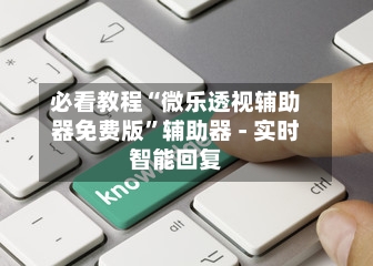 必看教程“微乐透视辅助器免费版”辅助器 - 实时智能回复-第2张图片