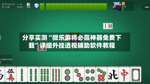 分享实测“微乐麻将必赢神器免费下载”详细外挂透视辅助软件教程-第2张图片