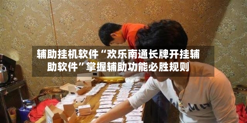 辅助挂机软件“欢乐南通长牌开挂辅助软件	”掌握辅助功能必胜规则-第2张图片