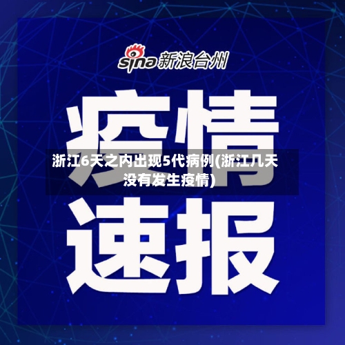 浙江6天之内出现5代病例(浙江几天没有发生疫情)-第3张图片