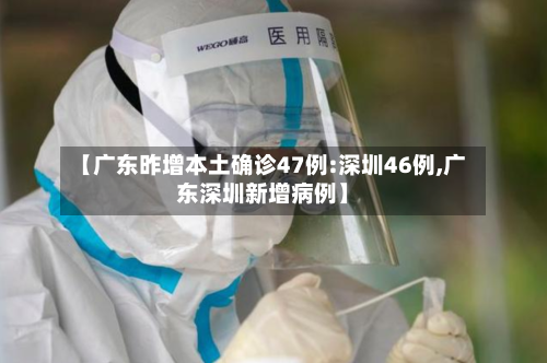 【广东昨增本土确诊47例:深圳46例,广东深圳新增病例】