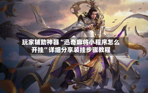 玩家辅助神器“迅奇麻将小程序怎么开挂”详细分享装挂步骤教程-第2张图片