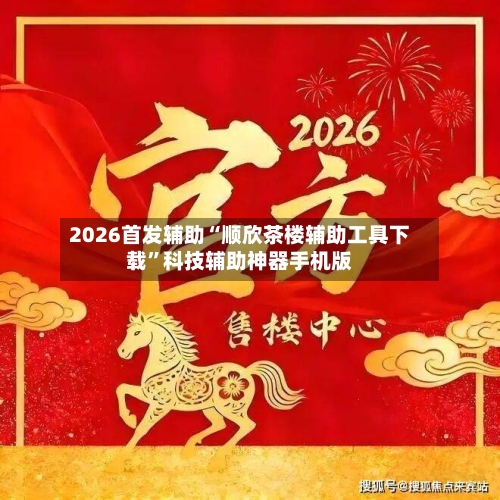 2026首发辅助“顺欣茶楼辅助工具下载	”科技辅助神器手机版-第2张图片