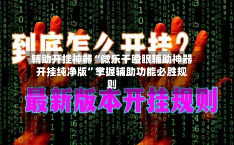 辅助开挂神器“微乐干瞪眼辅助神器开挂纯净版”掌握辅助功能必胜规则-第2张图片