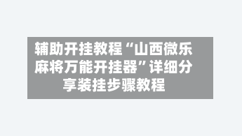 辅助开挂教程“山西微乐麻将万能开挂器	”详细分享装挂步骤教程-第2张图片