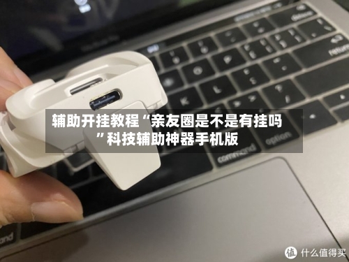 辅助开挂教程“亲友圈是不是有挂吗	”科技辅助神器手机版-第2张图片