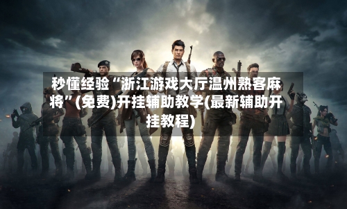 秒懂经验“浙江游戏大厅温州熟客麻将”(免费)开挂辅助教学(最新辅助开挂教程)-第2张图片