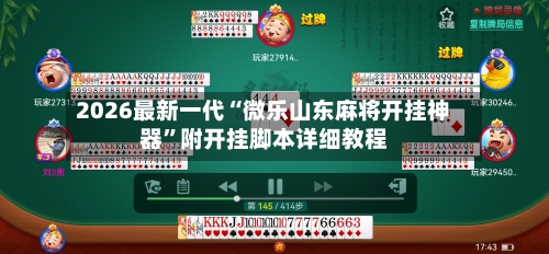 2026最新一代“微乐山东麻将开挂神器	”附开挂脚本详细教程-第2张图片