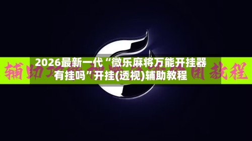 2026最新一代“微乐麻将万能开挂器有挂吗”开挂(透视)辅助教程-第2张图片