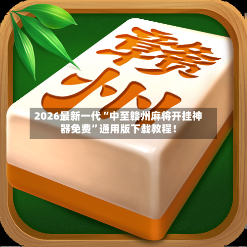 2026最新一代“中至赣州麻将开挂神器免费”通用版下载教程！-第2张图片