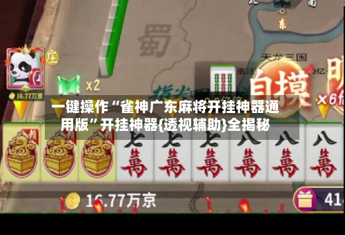 一键操作“雀神广东麻将开挂神器通用版	”开挂神器{透视辅助}全揭秘-第2张图片