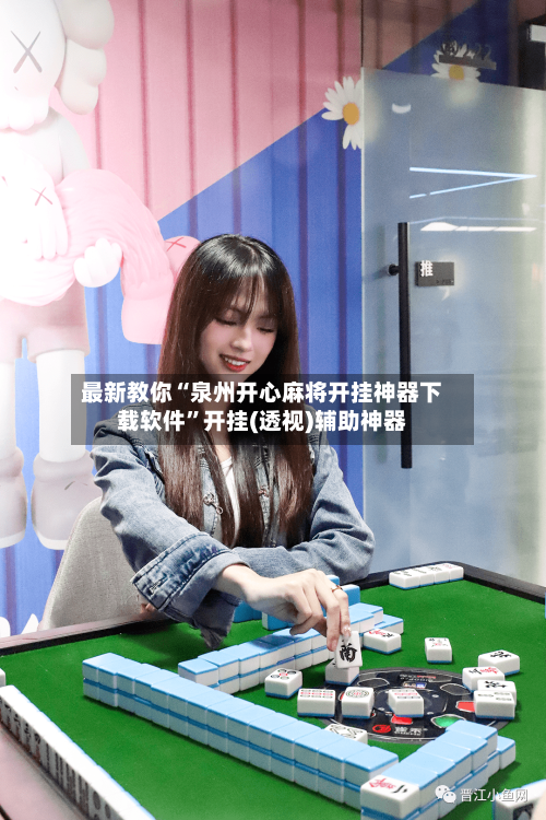 最新教你“泉州开心麻将开挂神器下载软件”开挂(透视)辅助神器