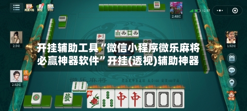 开挂辅助工具“微信小程序微乐麻将必赢神器软件	”开挂(透视)辅助神器-第2张图片