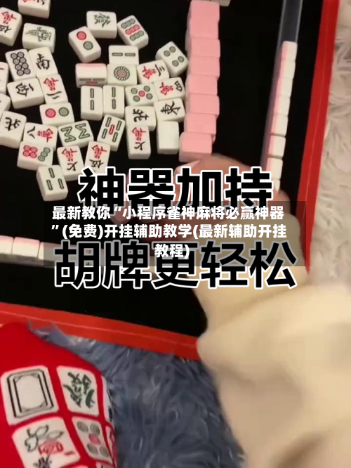 最新教你“小程序雀神麻将必赢神器	”(免费)开挂辅助教学(最新辅助开挂教程)-第2张图片