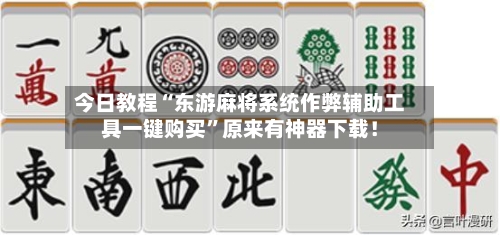 今日教程“东游麻将系统作弊辅助工具一键购买”原来有神器下载！-第2张图片