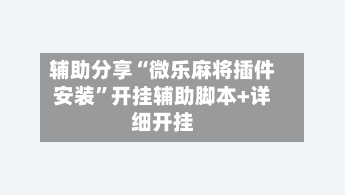 辅助分享“微乐麻将插件安装”开挂辅助脚本+详细开挂-第3张图片