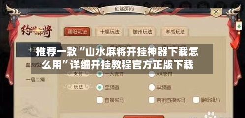 推荐一款“山水麻将开挂神器下载怎么用	”详细开挂教程官方正版下载-第2张图片