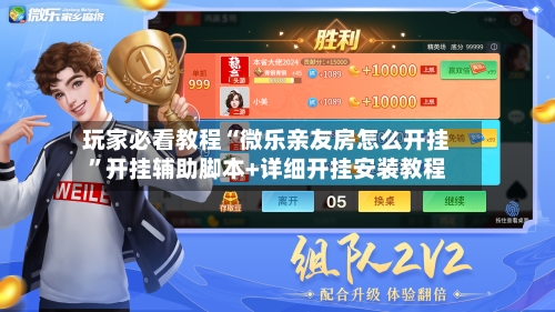 玩家必看教程“微乐亲友房怎么开挂”开挂辅助脚本+详细开挂安装教程-第2张图片