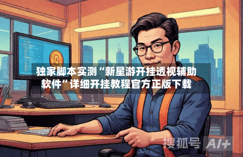 独家脚本实测“新星游开挂透视辅助软件”详细开挂教程官方正版下载-第2张图片