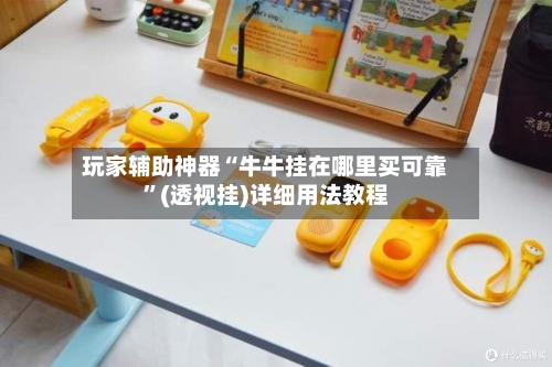 玩家辅助神器“牛牛挂在哪里买可靠”(透视挂)详细用法教程