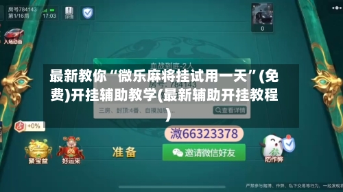 最新教你“微乐麻将挂试用一天	”(免费)开挂辅助教学(最新辅助开挂教程)-第2张图片