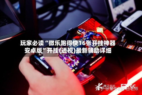 玩家必读“微乐跑得快16张开挂神器安卓版”开挂(透视)最新辅助详细-第2张图片