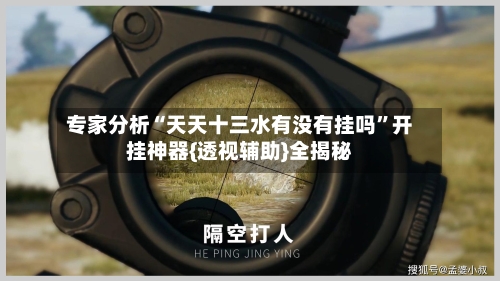 专家分析“天天十三水有没有挂吗”开挂神器{透视辅助}全揭秘-第2张图片
