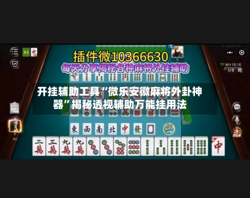 开挂辅助工具“微乐安徽麻将外卦神器”揭秘透视辅助万能挂用法-第3张图片