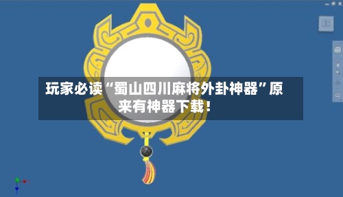 玩家必读“蜀山四川麻将外卦神器	”原来有神器下载！-第3张图片
