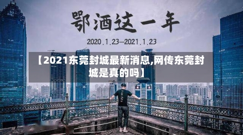 【2021东莞封城最新消息,网传东莞封城是真的吗】
