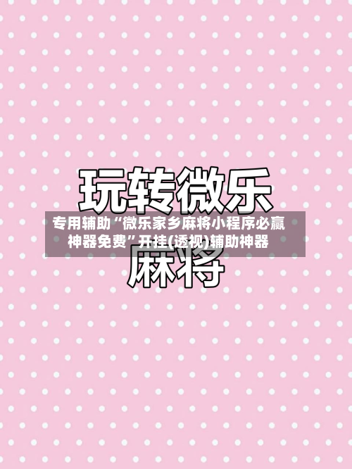 专用辅助“微乐家乡麻将小程序必赢神器免费”开挂(透视)辅助神器-第3张图片