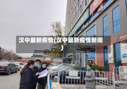 汉中最新疫情(汉中最新疫情新闻)