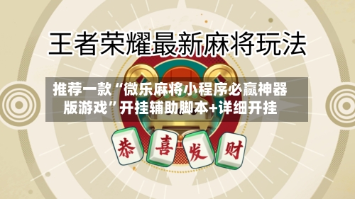 推荐一款“微乐麻将小程序必赢神器版游戏	”开挂辅助脚本+详细开挂-第2张图片