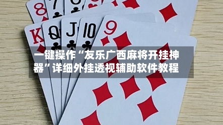 一键操作“友乐广西麻将开挂神器”详细外挂透视辅助软件教程