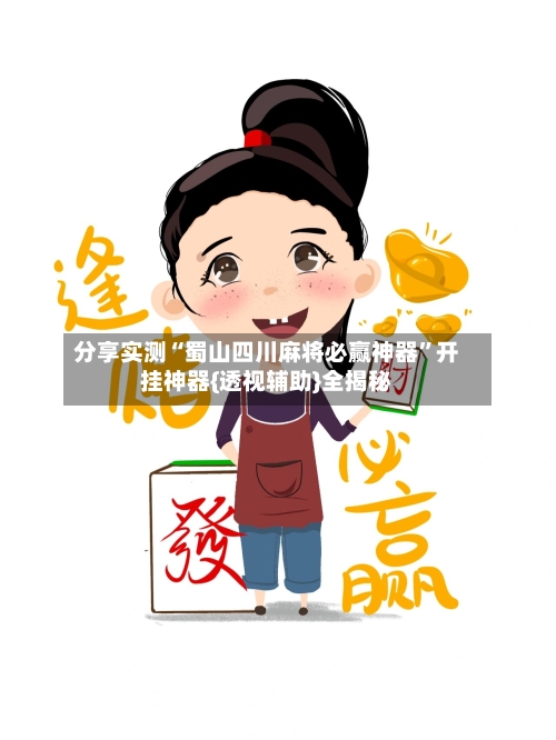 分享实测“蜀山四川麻将必赢神器”开挂神器{透视辅助}全揭秘-第2张图片