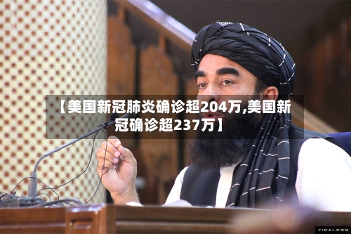 【美国新冠肺炎确诊超204万,美国新冠确诊超237万】