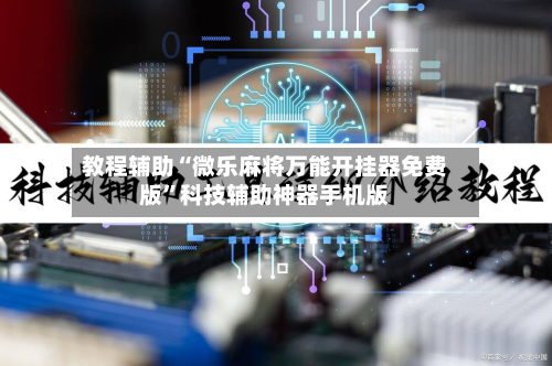 教程辅助“微乐麻将万能开挂器免费版”科技辅助神器手机版-第3张图片