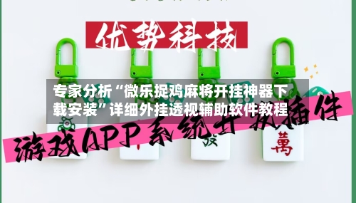 专家分析“微乐捉鸡麻将开挂神器下载安装”详细外挂透视辅助软件教程-第3张图片