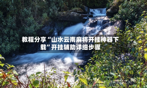 教程分享“山水云南麻将开挂神器下载”开挂辅助详细步骤-第2张图片