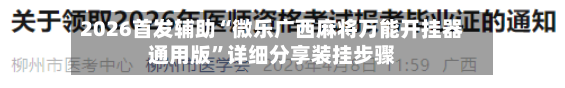 2026首发辅助“微乐广西麻将万能开挂器通用版”详细分享装挂步骤-第2张图片