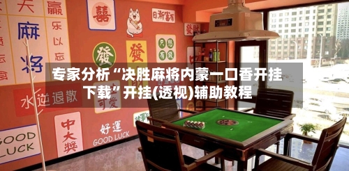 专家分析“决胜麻将内蒙一口香开挂下载”开挂(透视)辅助教程-第3张图片