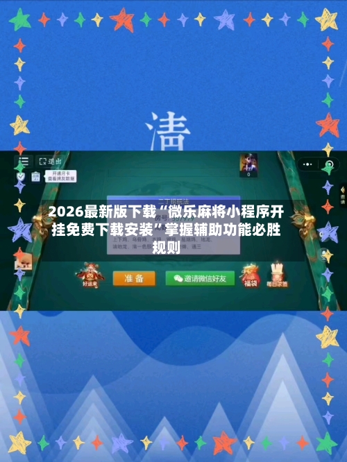 2026最新版下载“微乐麻将小程序开挂免费下载安装”掌握辅助功能必胜规则-第3张图片