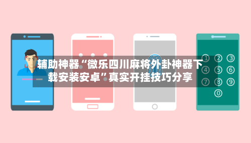 辅助神器“微乐四川麻将外卦神器下载安装安卓”真实开挂技巧分享-第2张图片