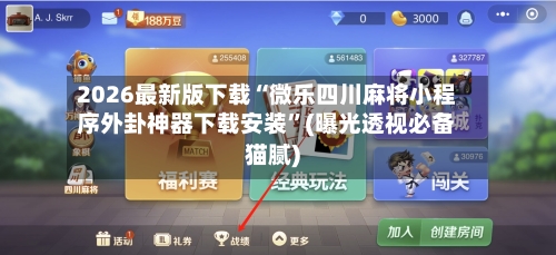 2026最新版下载“微乐四川麻将小程序外卦神器下载安装”(曝光透视必备猫腻)